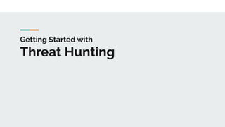 Getting Started with
Threat Hunting
 