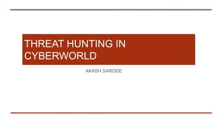 THREAT HUNTING IN
CYBERWORLD
AKASH SARODE
 