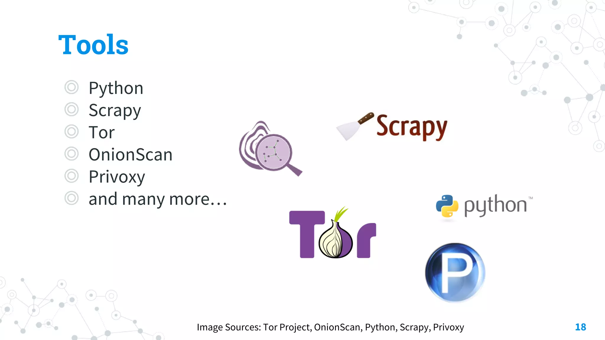 Tools
◎ Python
◎ Scrapy
◎ Tor
◎ OnionScan
◎ Privoxy
◎ and many more…
18Image Sources: Tor Project, OnionScan, Python, Scrapy, Privoxy
 