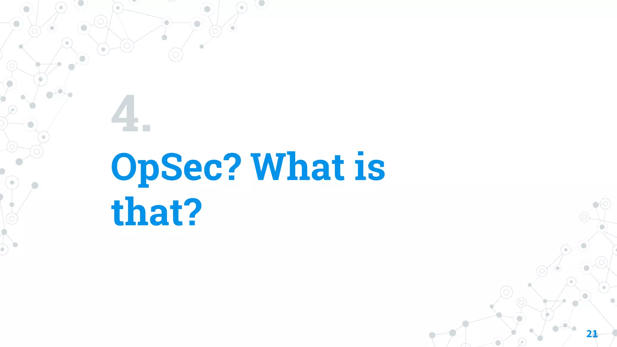 4.
OpSec? What is
that?
21
 