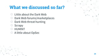 What we discussed so far?
◎ Little about the Dark Web
◎ Dark Web forums/marketplaces
◎ Dark Web threat hunting
◎ Scrapy
◎ HUMINT
◎ A little about OpSec
25
 