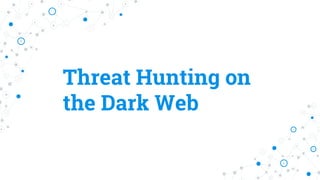 Threat Hunting on
the Dark Web
 