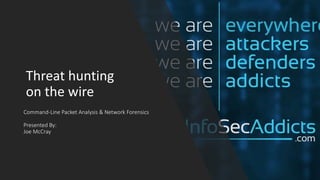 Command-Line Packet Analysis & Network Forensics
Presented By:
Joe McCray
Threat hunting
on the wire
 