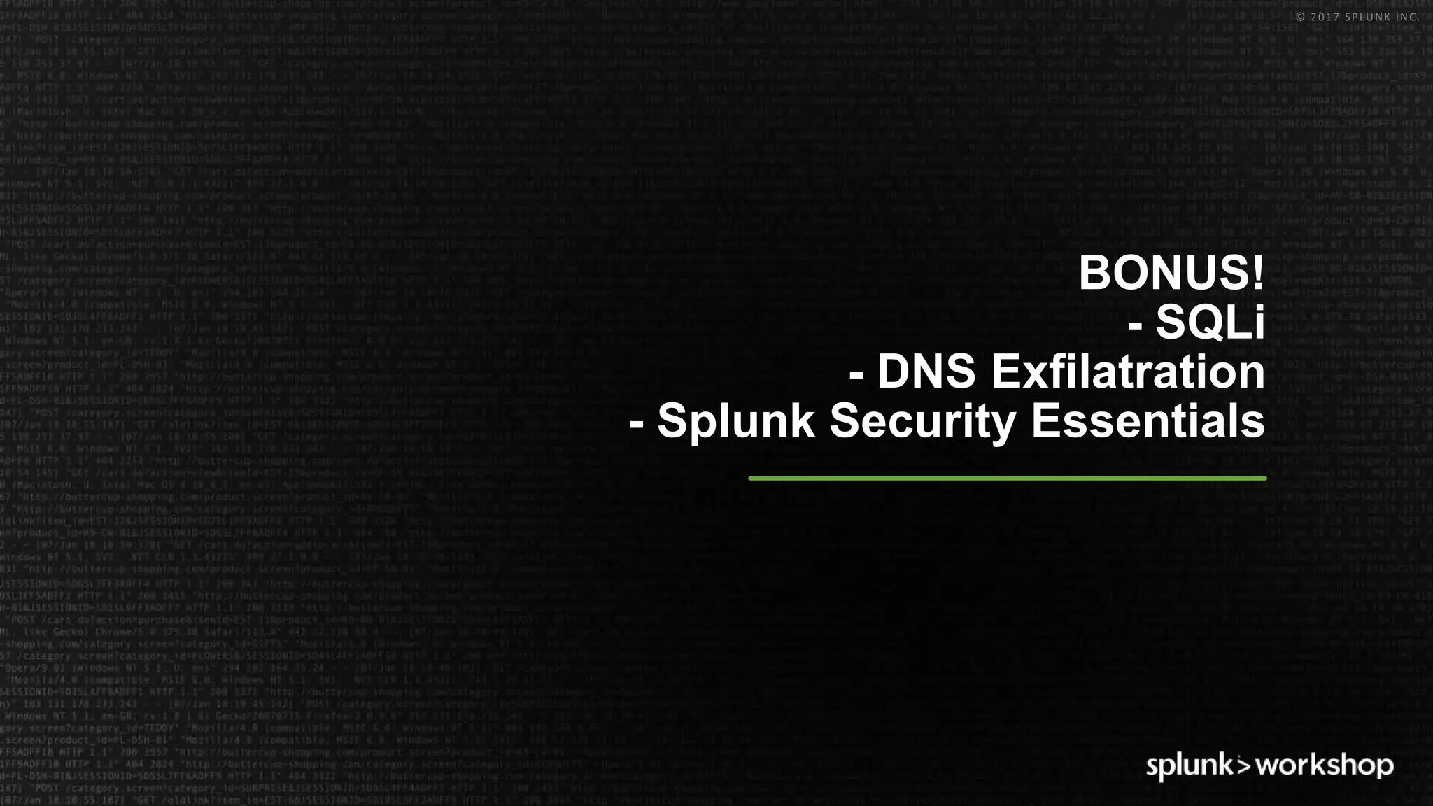 © 2017 SPLUNK INC.
BONUS!
- SQLi
- DNS Exfilatration
- Splunk Security Essentials
 