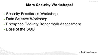 © 2017 SPLUNK INC.
▶ Security Readiness Workshop
▶ Data Science Workshop
▶ Enterprise Security Benchmark Assessment
▶ Boss of the SOC
More Security Workshops!
 
