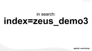 © 2017 SPLUNK INC.
index=zeus_demo3
in search:
 