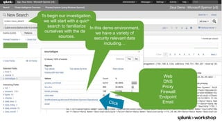 © 2017 SPLUNK INC.
To begin our investigation,
we will start with a quick
search to familiarize
ourselves with the data
sources.
In this demo environment,
we have a variety of
security relevant data
including…
Web
DNS
Proxy
Firewall
Endpoint
Email
 