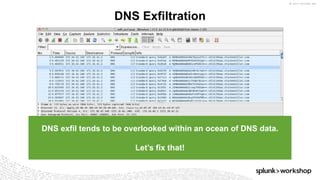 © 2017 SPLUNK INC.
DNS exfil tends to be overlooked within an ocean of DNS data.
Let’s fix that!
DNS Exfiltration
 