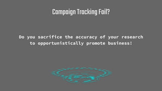 CampaignTrackingFail?
Do you sacrifice the accuracy of your research
to opportunistically promote business!
 