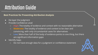 AttributionGuide
Best Practices for Presenting Attribution Analysis
● De-layer the Judgment
● Provide Conﬁdence Level
○ Hi...