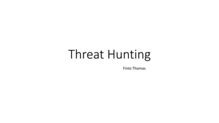 Threat Hunting
Finto Thomas
 