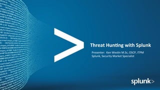 Threat	Hun+ng	with	Splunk		
Presenter:		Ken	Wes+n	M.Sc,	OSCP,	ITPM	
Splunk,	Security	Market	Specialist	
 