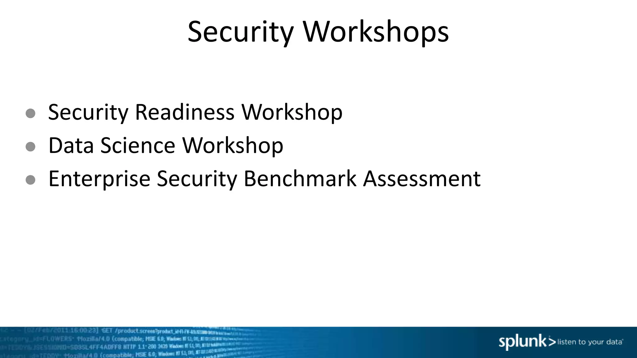 Security Workshops
● Security Readiness Workshop
● Data Science Workshop
● Enterprise Security Benchmark Assessment
 