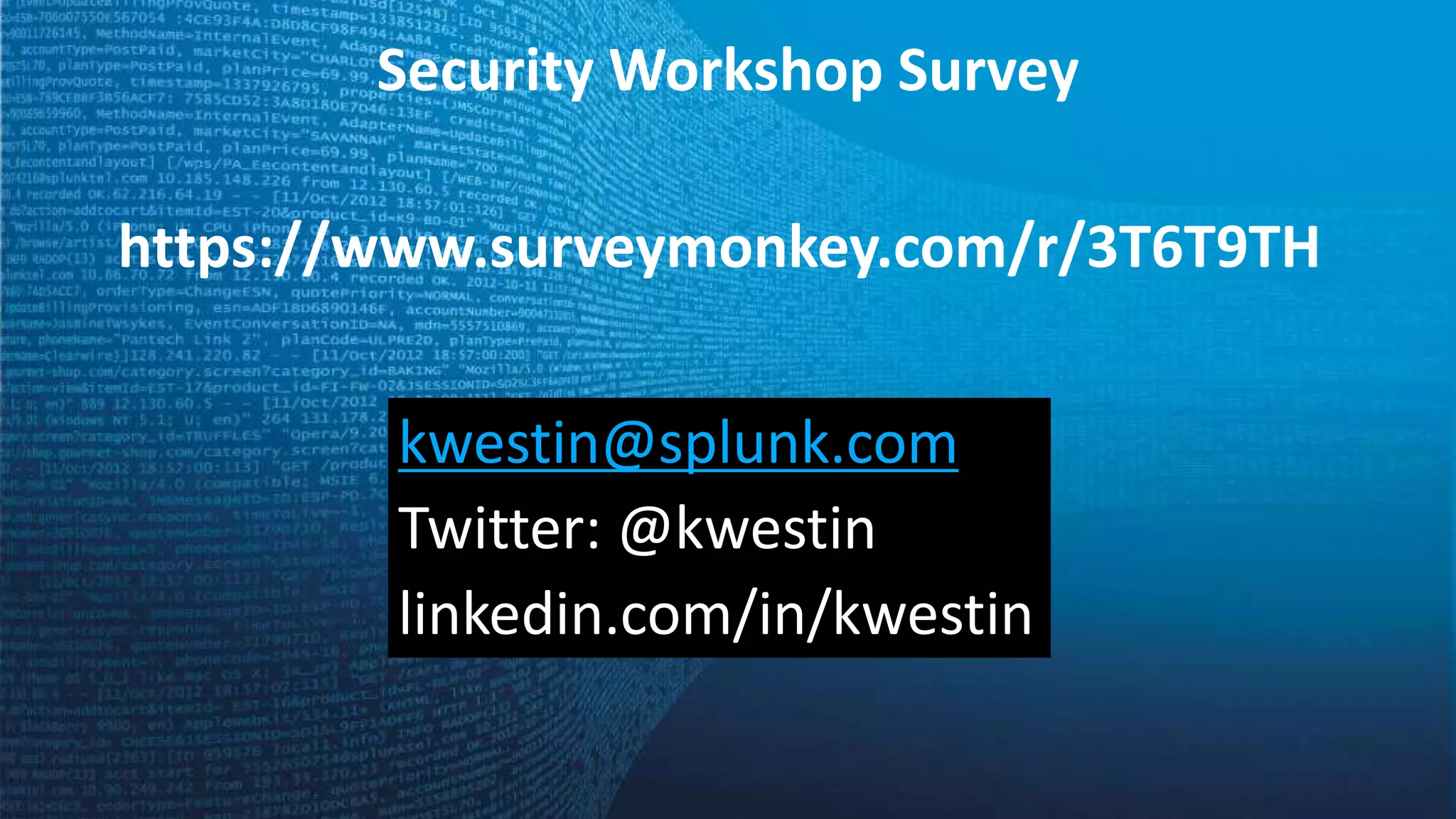 Security Workshop Survey
https://www.surveymonkey.com/r/3T6T9TH
kwestin@splunk.com
Twitter: @kwestin
linkedin.com/in/kwestin
 