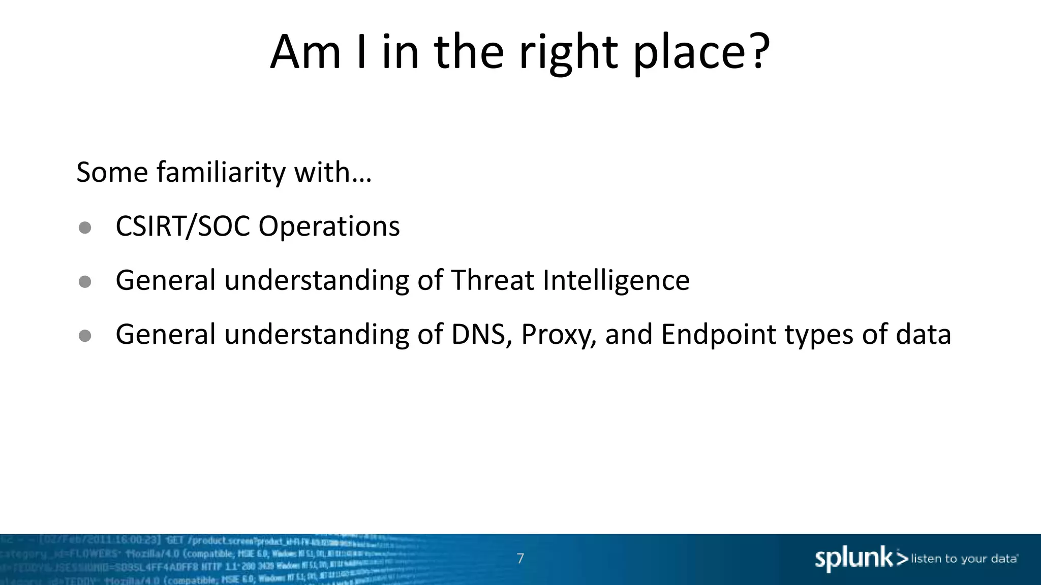 Am I in the right place?
Some familiarity with…
● CSIRT/SOC Operations
● General understanding of Threat Intelligence
● General understanding of DNS, Proxy, and Endpoint types of data
7
 