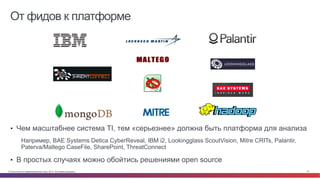 © Cisco и(или) ее аффилированные лица, 2014 г. Все права защищены. 27
От фидов к платформе
•  Чем масштабнее система TI, тем «серьезнее» должна быть платформа для анализа
Например, BAE Systems Detica CyberReveal, IBM i2, Lookingglass ScoutVision, Mitre CRITs, Palantir,
Paterva/Maltego CaseFile, SharePoint, ThreatConnect
•  В простых случаях можно обойтись решениями open source
 