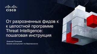 Бизнес-консультант по безопасности
Алексей Лукацкий
От разрозненных фидов к
к целостной программе
Threat Intelligence:
пош...