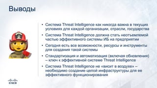 Выводы
• Система Threat Intelligence как никогда важна в текущих
условиях для каждой организации, отрасли, государства
• Система Threat Intelligence должна стать неотъемлемой
частью эффективного системы ИБ на предприятии
• Сегодня есть все возможности, ресурсы и инструменты
для создания такой системы
• Стандартизация и автоматизация (включая обновления)
– ключ к эффективной системе Threat Intelligence
• Система Threat Intelligence не «висит в воздухе» –
необходимо создание целой инфраструктуры для ее
эффективного функционирования
👩🚒
 