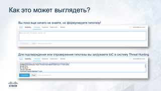 Как это может выглядеть?
Вы пока еще ничего не знаете, но формулируете гипотезу!
Для подтверждения или опровержения гипотезы вы загружаете IoC в систему Threat Hunting
 