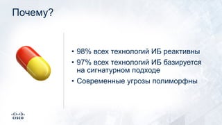 Почему?
• 98% всех технологий ИБ реактивны
• 97% всех технологий ИБ базируется
на сигнатурном подходе
• Современные угрозы...
