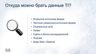 Откуда можно брать данные TI?
• Открытые источники фидов
• Частные (закрытые) источники фидов
• Социальные сети
• Twitter
• Сайты и блоги исследователей
• Youtube
• Deep Web / Darknet
🔍
 
