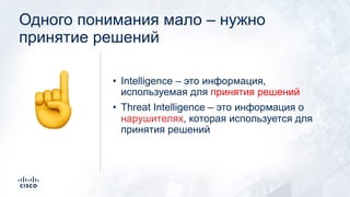 Одного понимания мало – нужно
принятие решений
• Intelligence – это информация,
используемая для принятия решений
• Threat Intelligence – это информация о
нарушителях, которая используется для
принятия решений☝
 