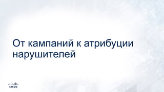 От кампаний к атрибуции
нарушителей
 
