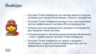 Выводы
• Система Threat Intelligence как никогда важна в текущих
условиях для каждой организации, отрасли, государства
• С...