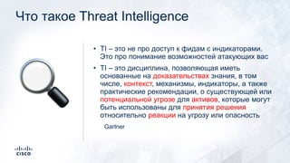 Что такое Threat Intelligence
• TI – это не про доступ к фидам с индикаторами.
Это про понимание возможностей атакующих ва...