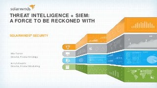 THREAT INTELLIGENCE + SIEM:
A FORCE TO BE RECKONED WITH
SOLARWINDS® SECURITY
Mav Turner
Director, Product Strategy
Jerry Schwartz
Director, Product Marketing
 