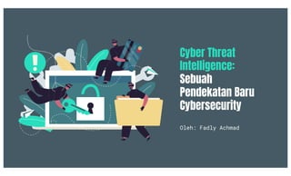 Cyber Threat
Intelligence:
Sebuah
Pendekatan Baru
Cybersecurity
Oleh: Fadly Achmad
 