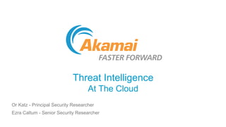 Threat Intelligence
At The Cloud
Or Katz - Principal Security Researcher
Ezra Caltum - Senior Security Researcher
 