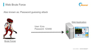 ©2015 AKAMAI | FASTER FORWARDTM
Web Brute Force
Also known as: Password guessing attack
User: Ezra
Password: 123456
Brute ...