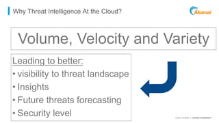 ©2015 AKAMAI | FASTER FORWARDTM
Why Threat Intelligence At the Cloud?
Volume, Velocity and Variety
Leading to better:
• vi...