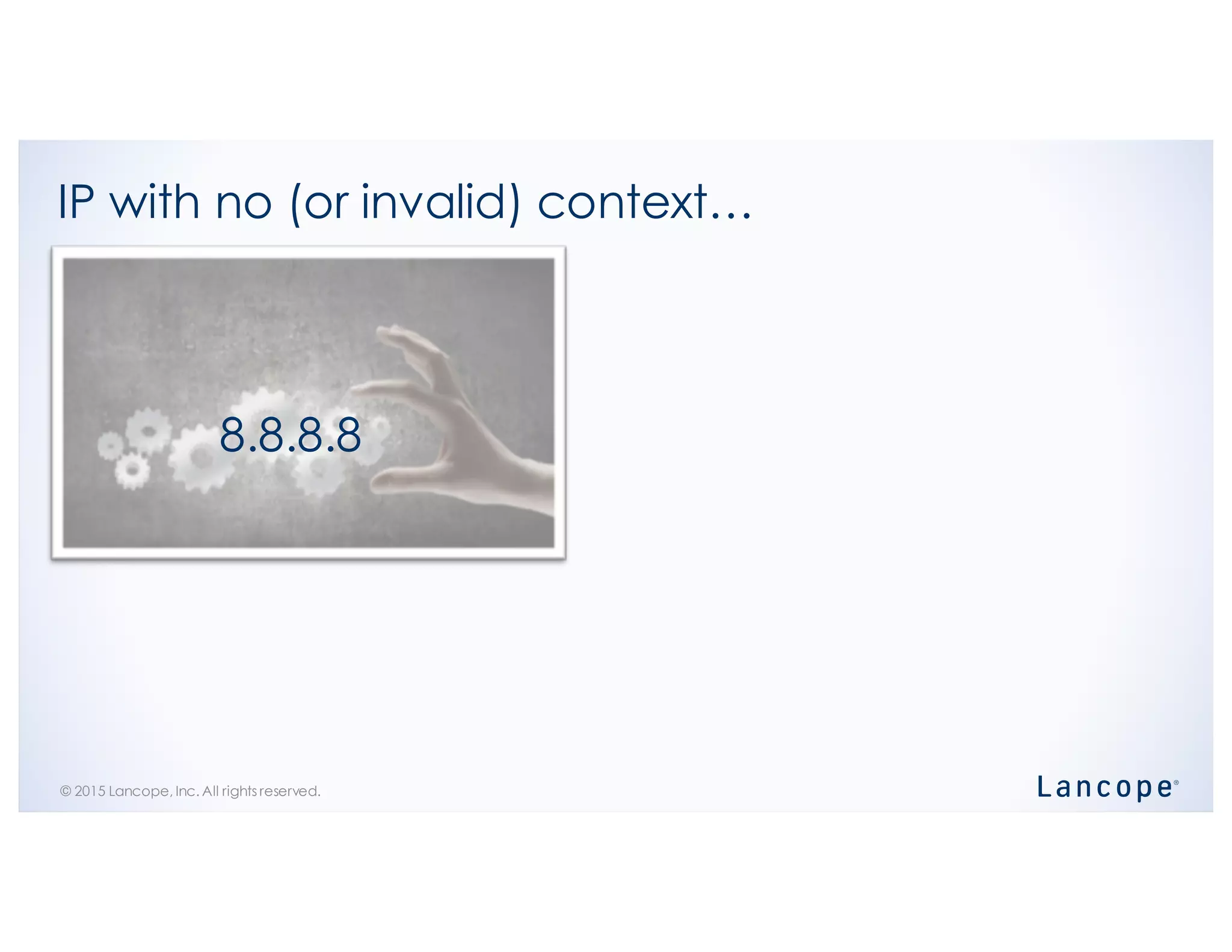 © 2015 Lancope, Inc. All rights reserved.
IP with no (or invalid) context…
8.8.8.8
 