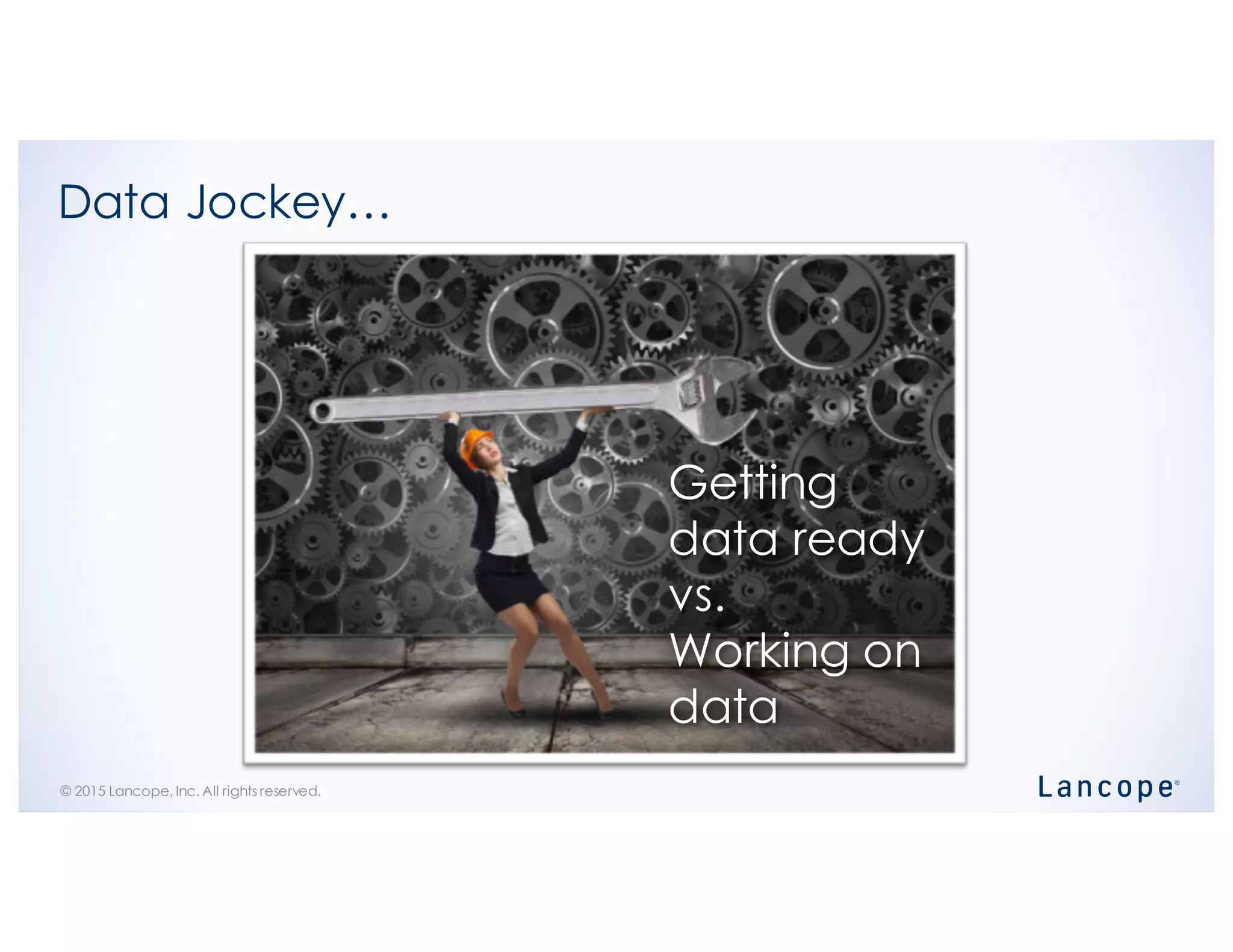 © 2015 Lancope, Inc. All rights reserved.
Data Jockey…
Getting
data ready
vs.
Working on
data
 