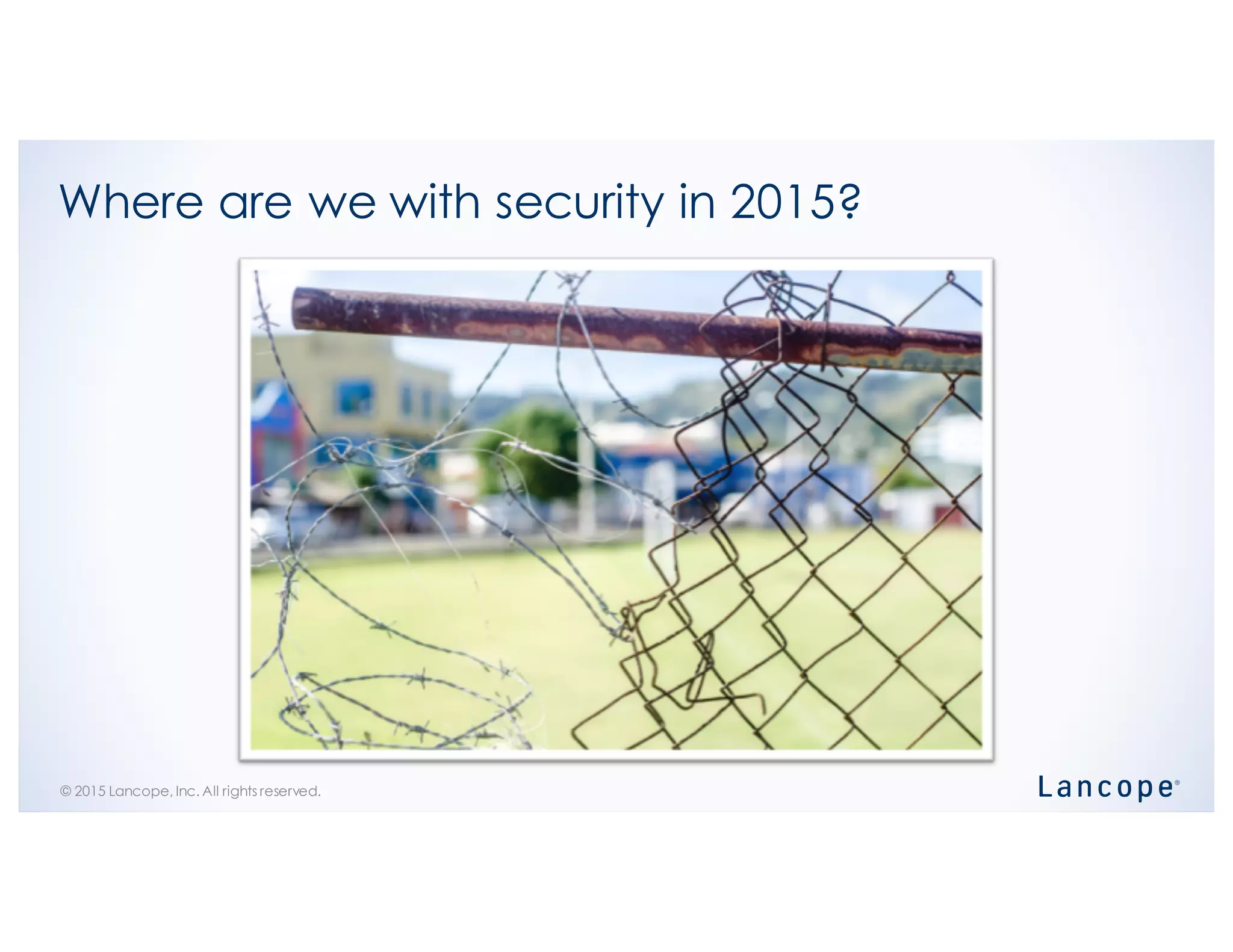 © 2015 Lancope, Inc. All rights reserved.
Where are we with security in 2015?
 