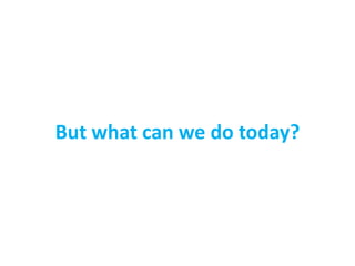 But what can we do today?
 