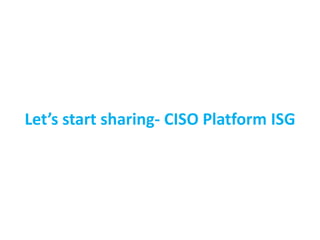 Let’s start sharing- CISO Platform ISG
 