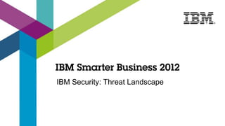 IBM Security: Threat Landscape
 