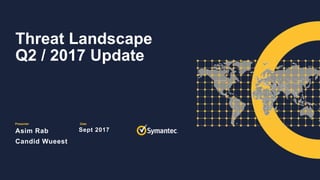 Presenter Date
Threat Landscape
Q2 / 2017 Update
Asim Rab
Candid Wueest
Sept 2017
 