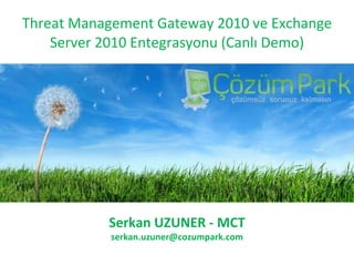 Threat Management Gateway 2010 ve Exchange Server 2010 Entegrasyonu  (Canlı Demo) Serkan  UZUNER -  MCT serkan [email_address] 