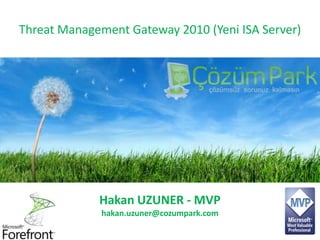Threat Management Gateway 2010 (Yeni ISA Server) Hakan UZUNER - MVP hakan.uzuner@cozumpark.com 