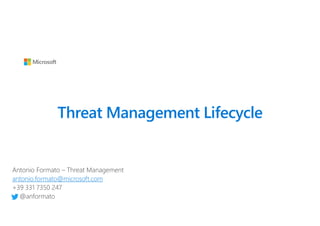 Threat Management Lifecycle
Antonio Formato – Threat Management
antonio.formato@microsoft.com
+39 331 7350 247
@anformato
 