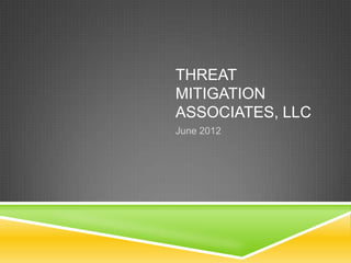 THREAT
MITIGATION
ASSOCIATES, LLC
June 2012
 