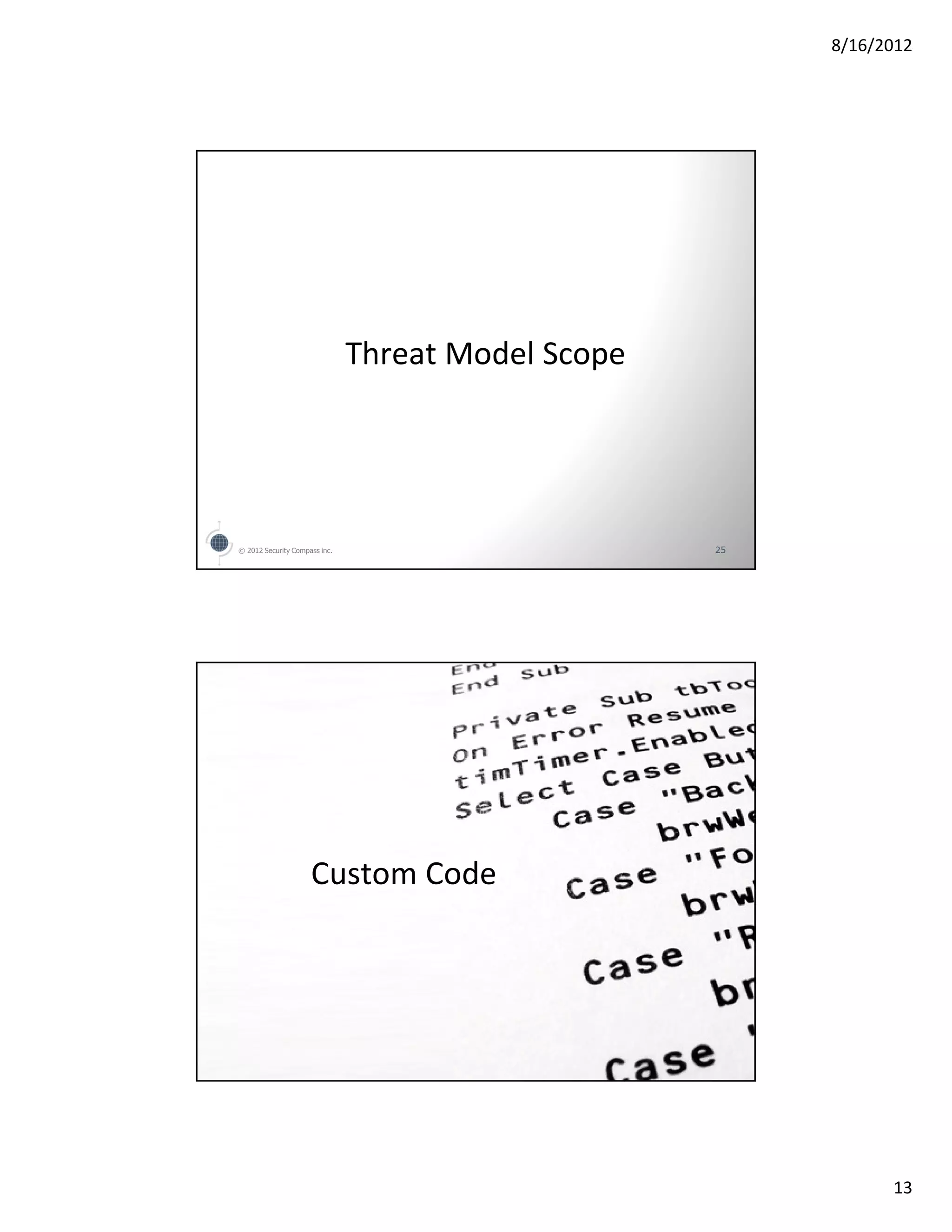8/16/2012




                               Threat Model Scope




© 2012 Security Compass inc.                        25




                     Custom Code




© 2012 Security Compass inc.                        26




                                                               13
 