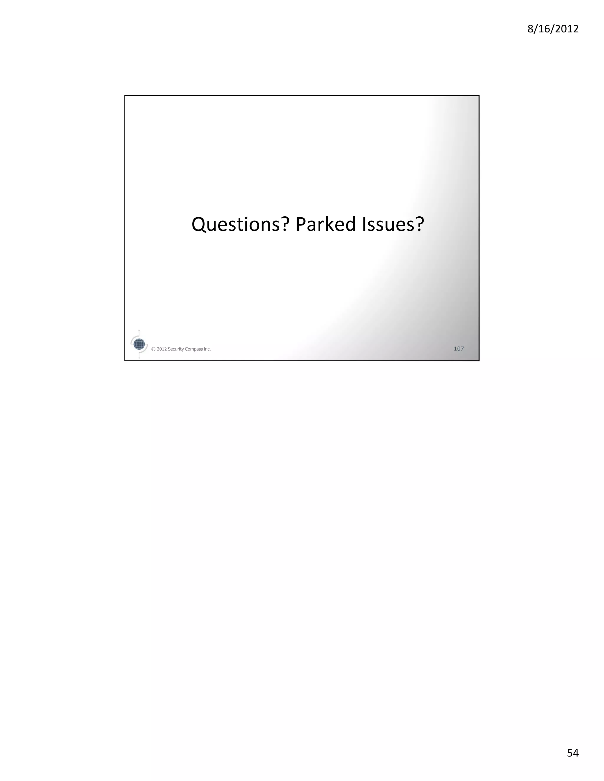 8/16/2012




                  Questions? Parked Issues?




© 2012 Security Compass inc.                  107




                                                          54
 