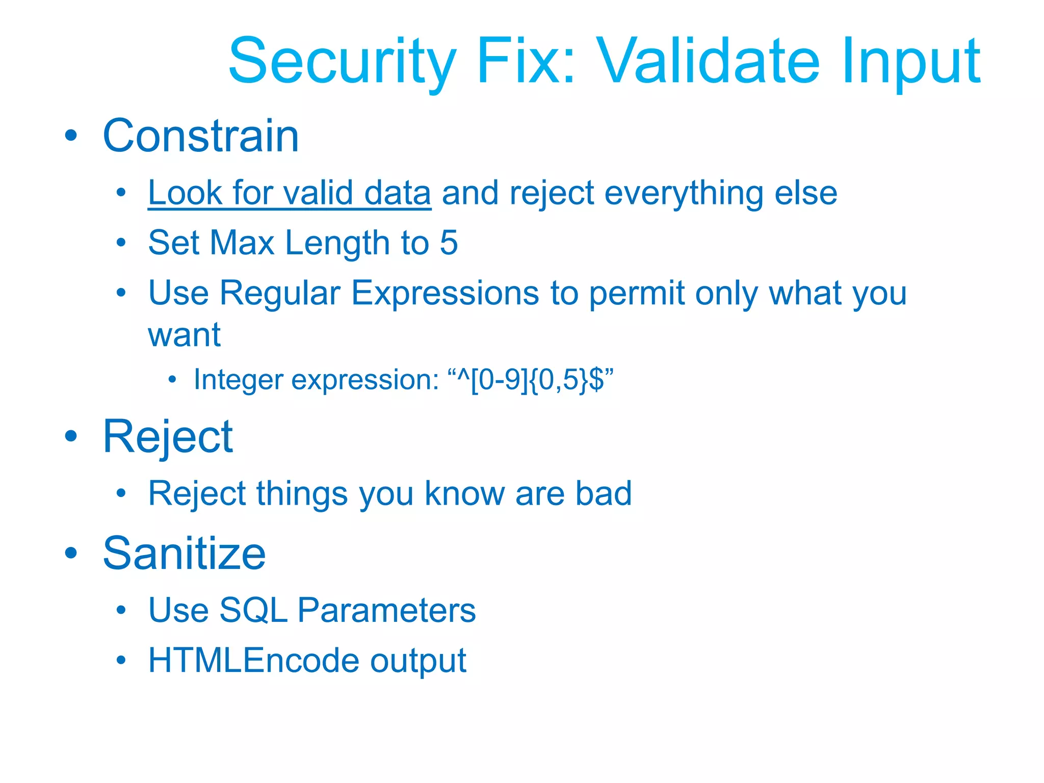 TryDim conn As SqlConnection = NothingDim results As New DataSet()   conn = New SqlConnection(&quot;data source=localhost;&quot; _         + &quot;user id=sa;password=password;&quot; + _         &quot;Initial Catalog=SqlInjectionDemo&quot;)conn.Open()   sqlString = &quot;SELECT HasShipped&quot; + _&quot; FROM Shipment WHERE ID=&apos;&quot; + ID + &quot;&apos;&quot;cmd = New SqlCommand(sqlString, conn)Dim adapter As New SqlDataAdapter(cmd)adapter.Fill(results)Catch se As SqlException   Dim status As String   status = sqlString + &quot; failed&quot;For Each err As SqlError In se.Errors   status = status + err.MessageNextMesssageBox.Show(status)End TrySecurity Code ReviewNever connect as SADon’t Embed Secretsuser id=sapassword=passwordUnencrypted & Weak PasswordWHERE ID=&apos;&quot; + ID + &quot;&apos;&quot;Don’t Concatenate argumentsDon’t reveal everything to an attackerFor Each err As SqlError