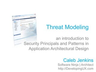 Threat Modeling an introduction toSecurity Principals and Patterns in Application Architectural Design Caleb Jenkins Software Ninja | Architecthttp://DevelopingUX.com 