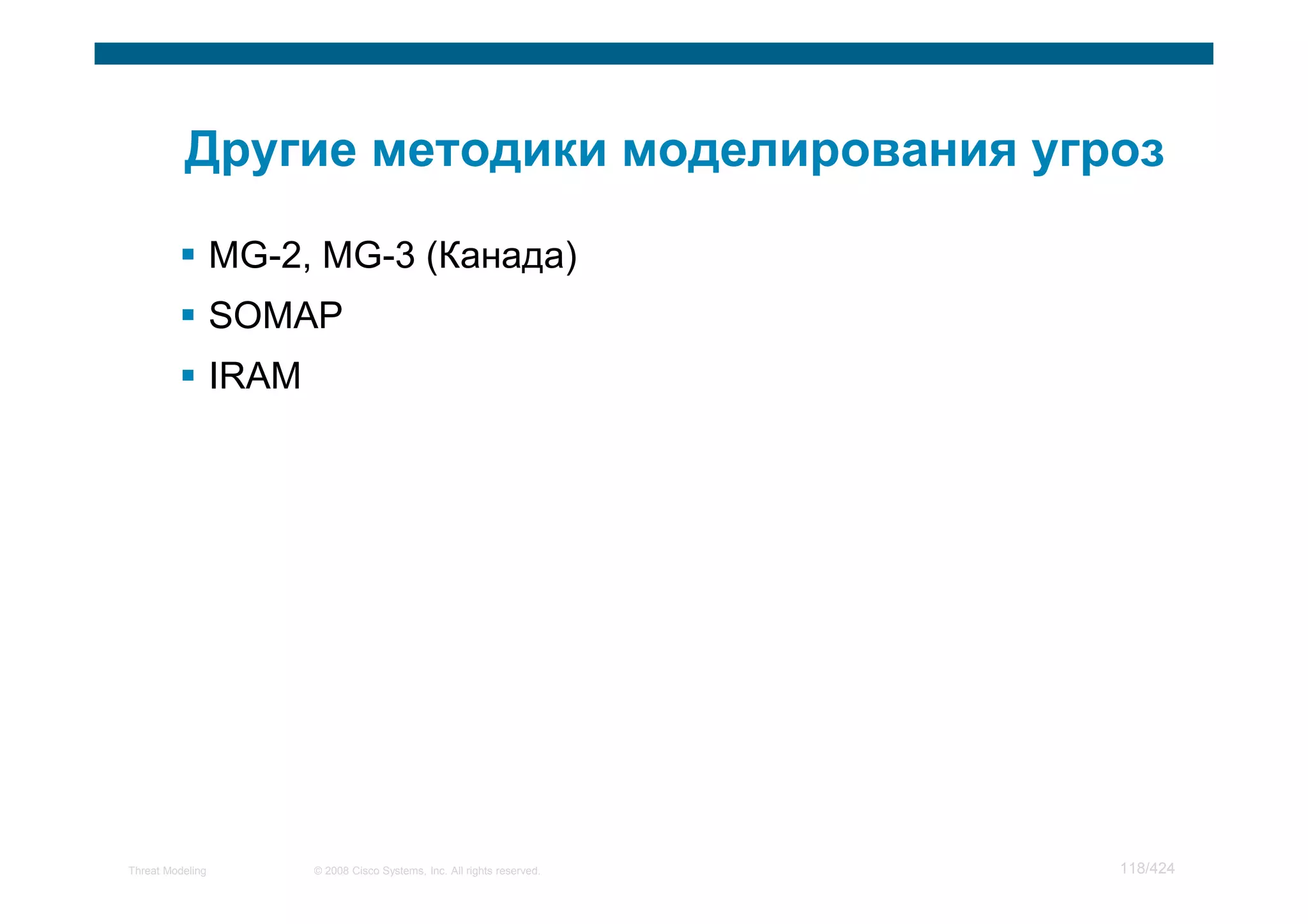 MG-2, MG-3 (Канада)
                  SOMAP
                  IRAM




Threat Modeling          © 2008 Cisco Systems, Inc. All rights reserved.   118/424
 